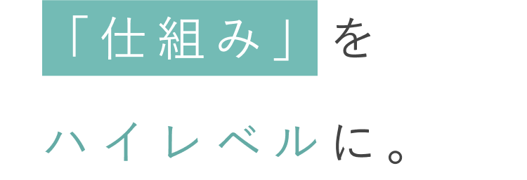 「仕組み」をハイレベルに。