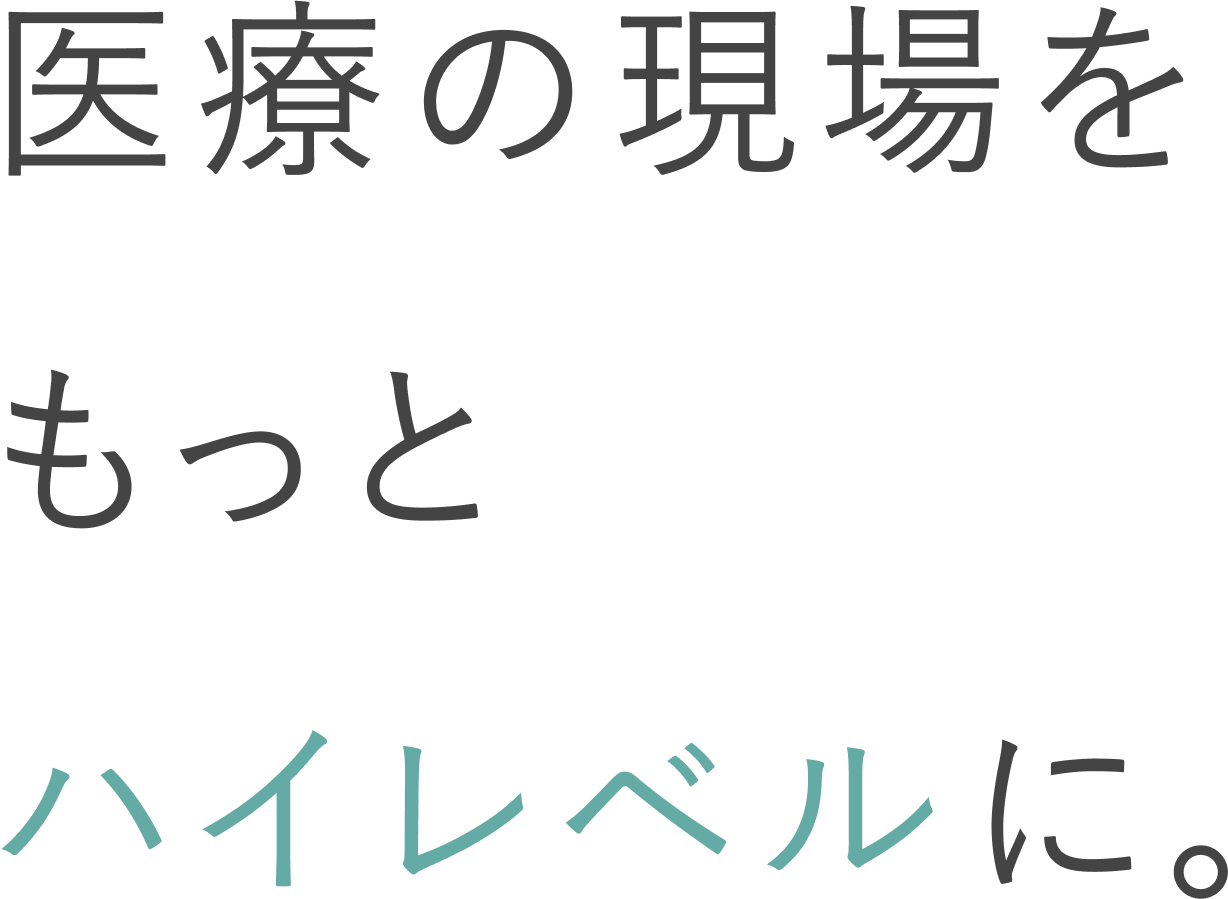 医療の現場をもっとハイレベルに。